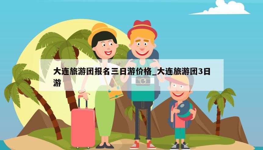 大连旅游团报名三日游价格_大连旅游团3日游