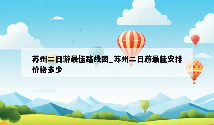 苏州二日游最佳路线图_苏州二日游最佳安排价格多少