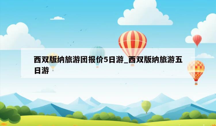 西双版纳旅游团报价5日游_西双版纳旅游五日游
