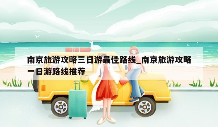 南京旅游攻略三日游最佳路线_南京旅游攻略一日游路线推荐