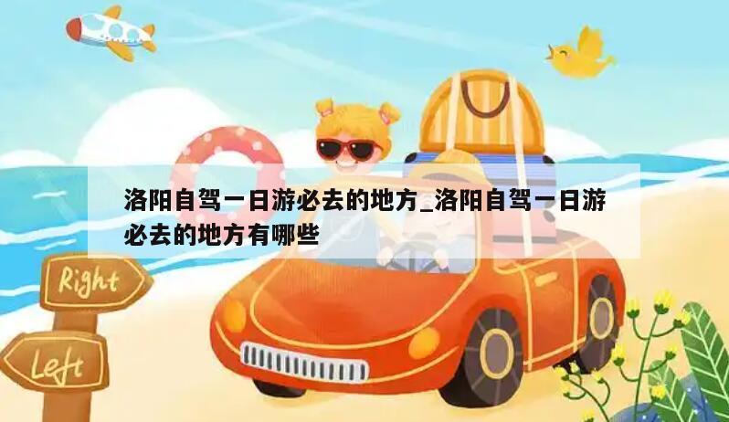 洛阳自驾一日游必去的地方_洛阳自驾一日游必去的地方有哪些
