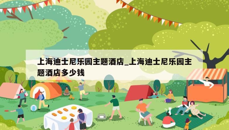 上海迪士尼乐园主题酒店_上海迪士尼乐园主题酒店多少钱