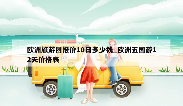 欧洲旅游团报价10日多少钱_欧洲五国游12天价格表