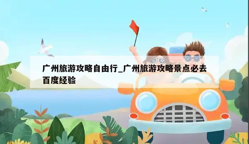广州旅游攻略自由行_广州旅游攻略景点必去百度经验