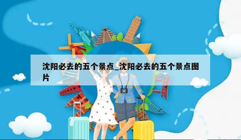 沈阳必去的五个景点_沈阳必去的五个景点图片