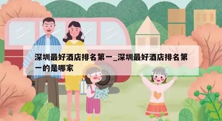 深圳最好酒店排名第一_深圳最好酒店排名第一的是哪家