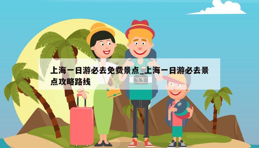 上海一日游必去免费景点_上海一日游必去景点攻略路线
