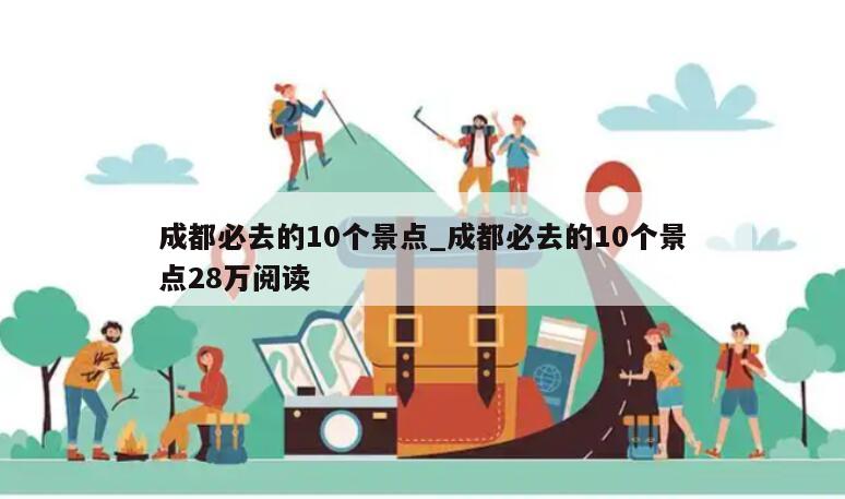 成都必去的10个景点_成都必去的10个景点28万阅读