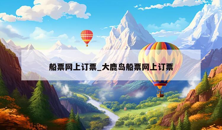 船票网上订票_大鹿岛船票网上订票