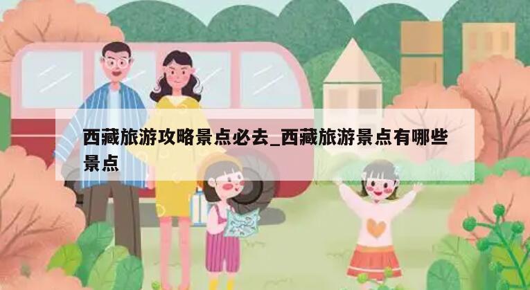 西藏旅游攻略景点必去_西藏旅游景点有哪些景点