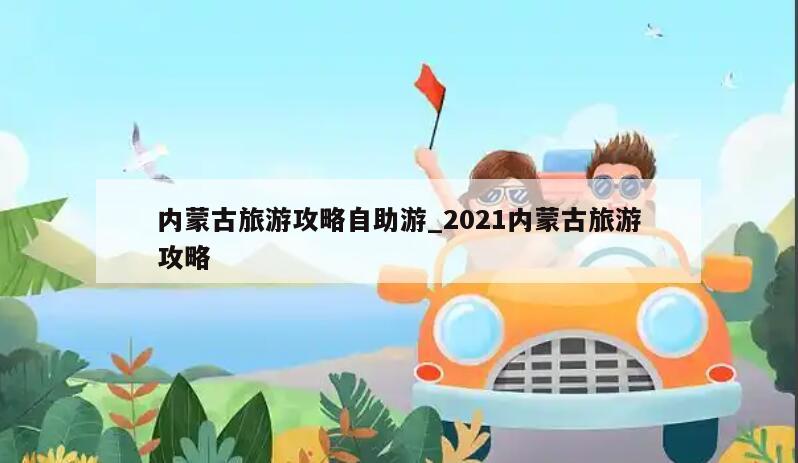 内蒙古旅游攻略自助游_2021内蒙古旅游攻略