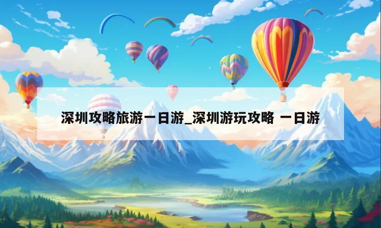 深圳攻略旅游一日游_深圳游玩攻略 一日游