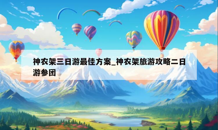 神农架三日游最佳方案_神农架旅游攻略二日游参团
