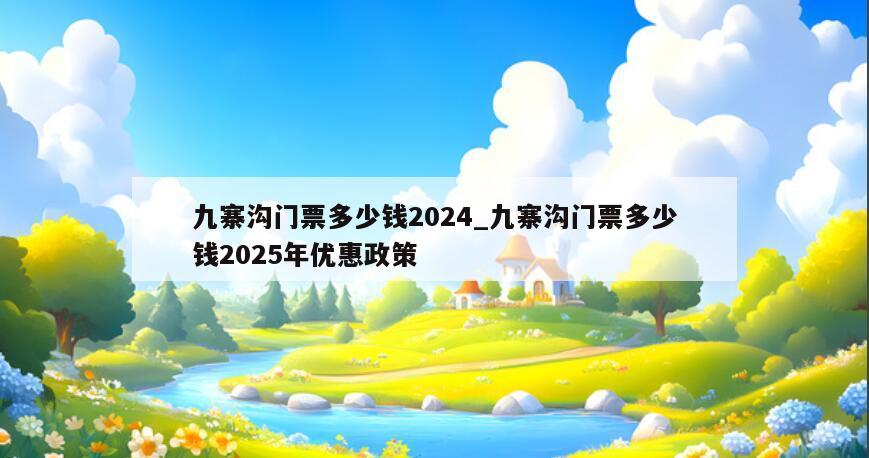 九寨沟门票多少钱2024_九寨沟门票多少钱2025年优惠政策