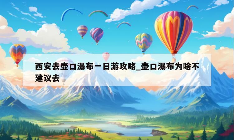 西安去壶口瀑布一日游攻略_壶口瀑布为啥不建议去