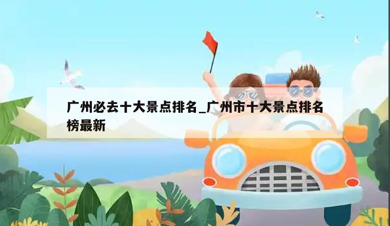 广州必去十大景点排名_广州市十大景点排名榜最新