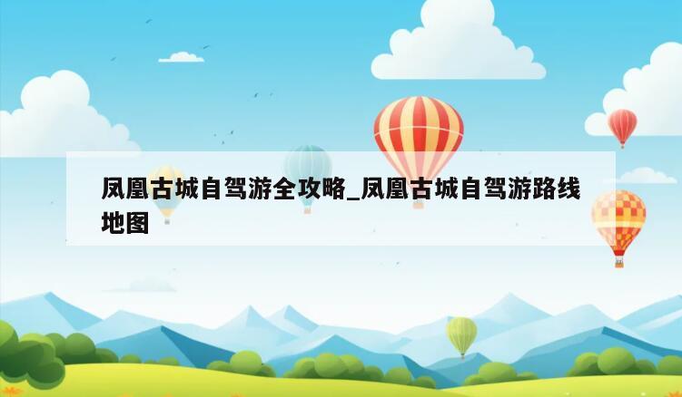凤凰古城自驾游全攻略_凤凰古城自驾游路线地图