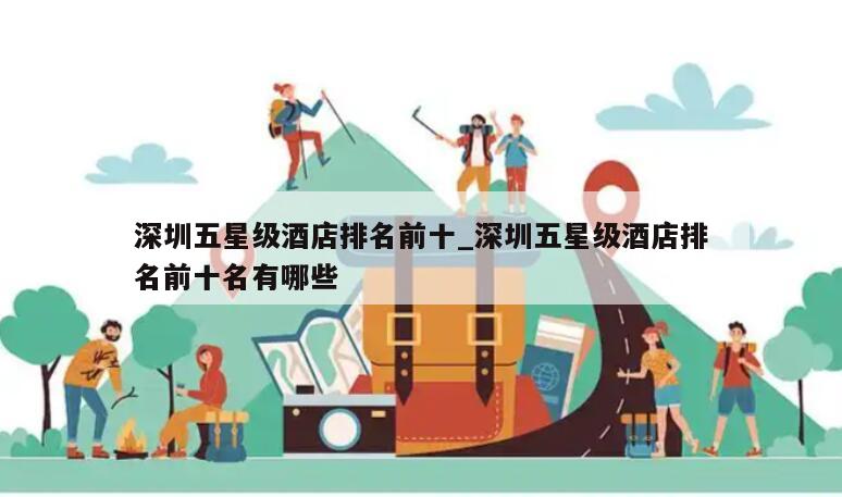 深圳五星级酒店排名前十_深圳五星级酒店排名前十名有哪些