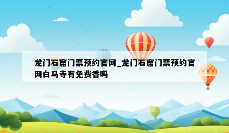 龙门石窟门票预约官网_龙门石窟门票预约官网白马寺有免费香吗
