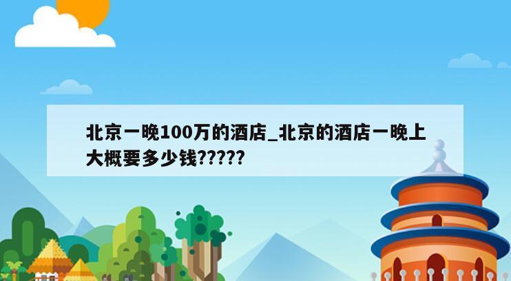 北京一晚100万的酒店_北京的酒店一晚上大概要多少钱?????