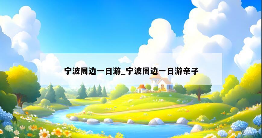 宁波周边一日游_宁波周边一日游亲子