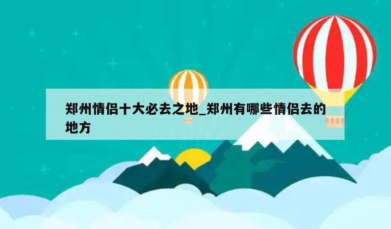 郑州情侣十大必去之地_郑州有哪些情侣去的地方