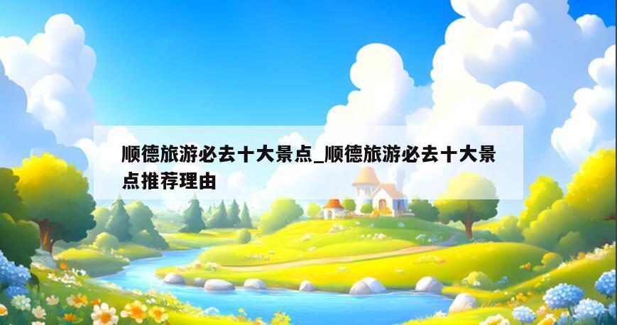 顺德旅游必去十大景点_顺德旅游必去十大景点推荐理由