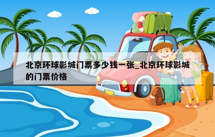 北京环球影城门票多少钱一张_北京环球影城的门票价格