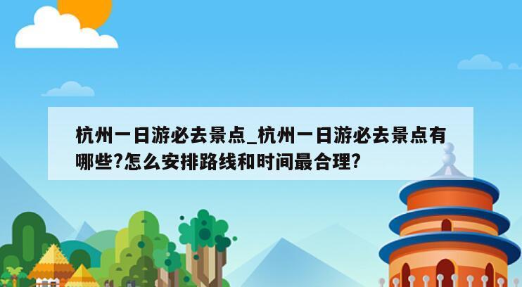 杭州一日游必去景点_杭州一日游必去景点有哪些?怎么安排路线和时间最合理?