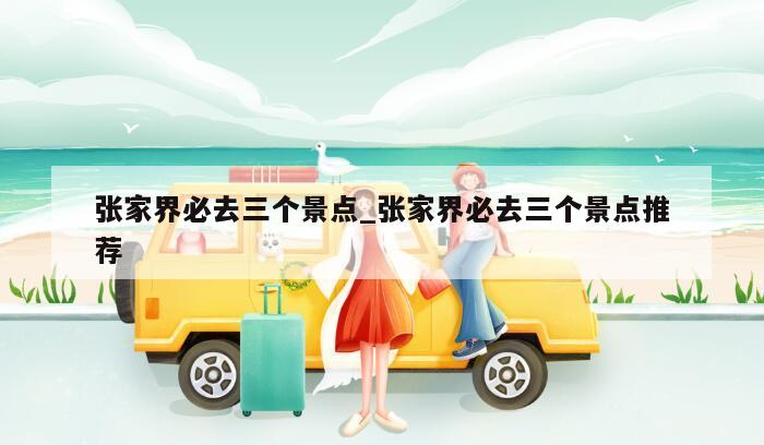 张家界必去三个景点_张家界必去三个景点推荐