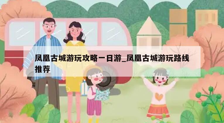 凤凰古城游玩攻略一日游_凤凰古城游玩路线推荐