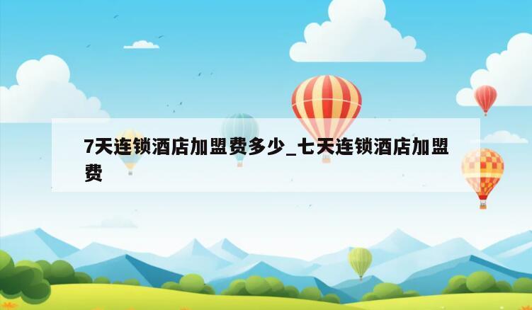 7天连锁酒店加盟费多少_七天连锁酒店加盟费