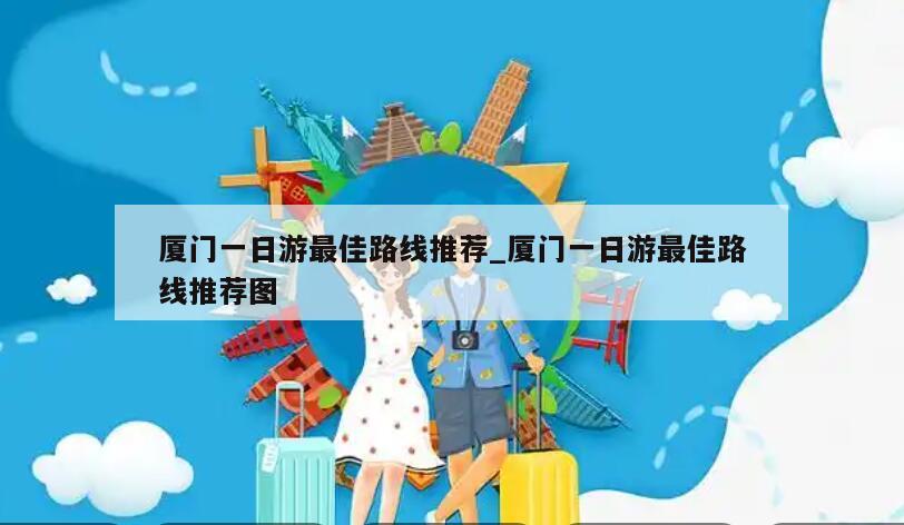 厦门一日游最佳路线推荐_厦门一日游最佳路线推荐图