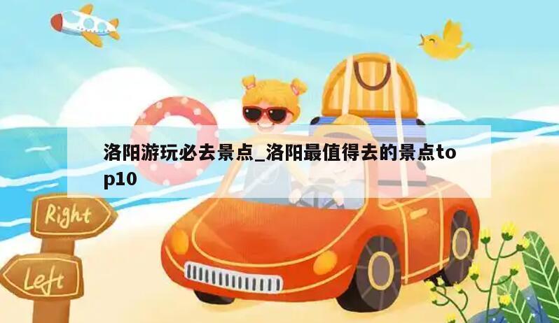 洛阳游玩必去景点_洛阳最值得去的景点top10