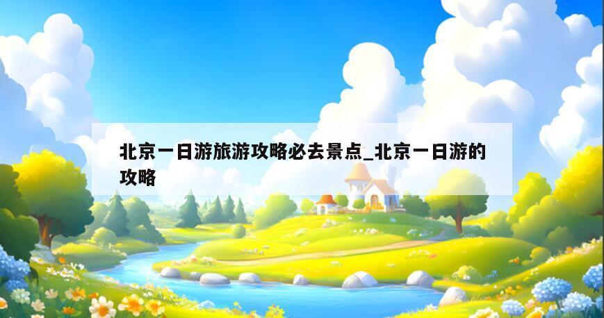 北京一日游旅游攻略必去景点_北京一日游的攻略