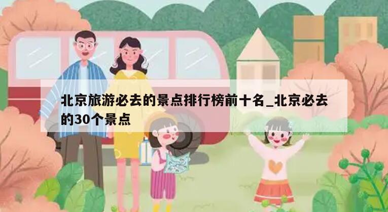 北京旅游必去的景点排行榜前十名_北京必去的30个景点