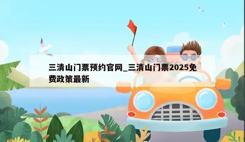 三清山门票预约官网_三清山门票2025免费政策最新