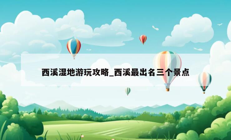 西溪湿地游玩攻略_西溪最出名三个景点