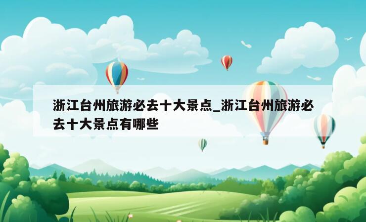 浙江台州旅游必去十大景点_浙江台州旅游必去十大景点有哪些