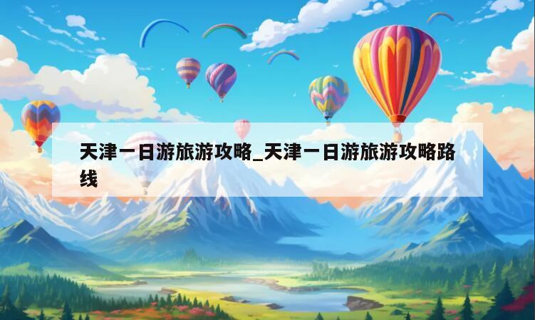 天津一日游旅游攻略_天津一日游旅游攻略路线