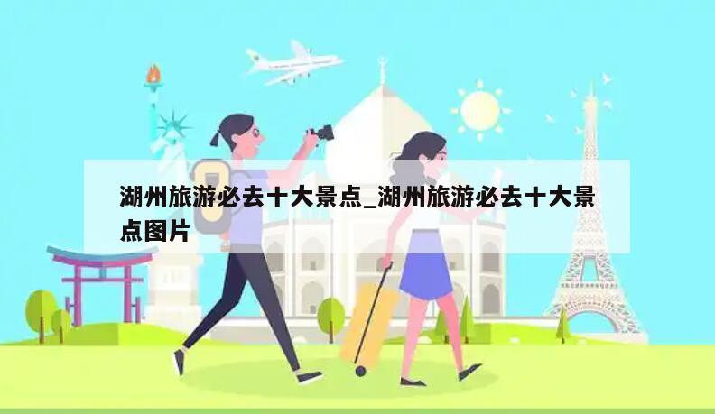 湖州旅游必去十大景点_湖州旅游必去十大景点图片
