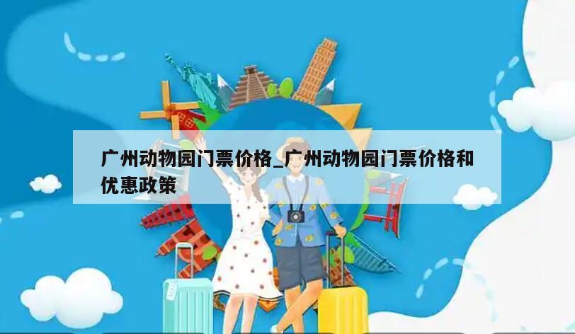 广州动物园门票价格_广州动物园门票价格和优惠政策