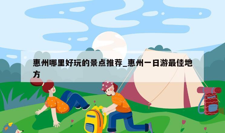 惠州哪里好玩的景点推荐_惠州一日游最佳地方