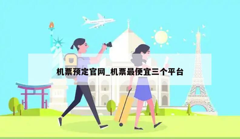 机票预定官网_机票最便宜三个平台
