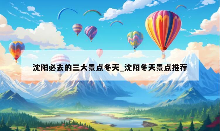 沈阳必去的三大景点冬天_沈阳冬天景点推荐