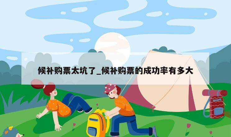 候补购票太坑了_候补购票的成功率有多大