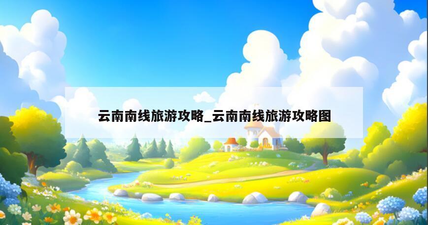 云南南线旅游攻略_云南南线旅游攻略图