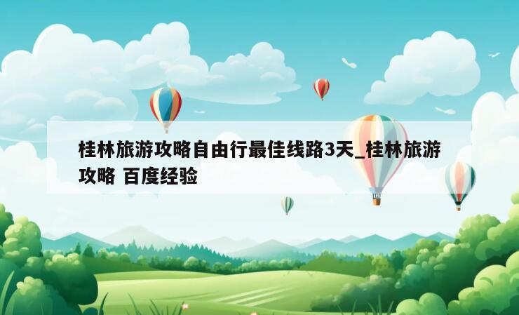 桂林旅游攻略自由行最佳线路3天_桂林旅游攻略 百度经验