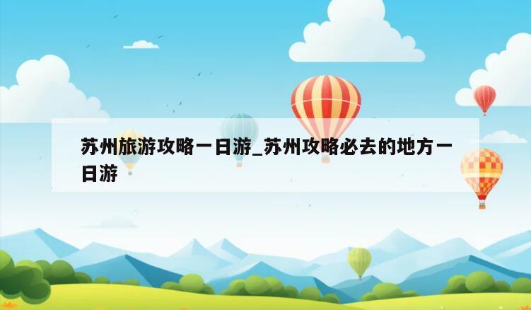 苏州旅游攻略一日游_苏州攻略必去的地方一日游