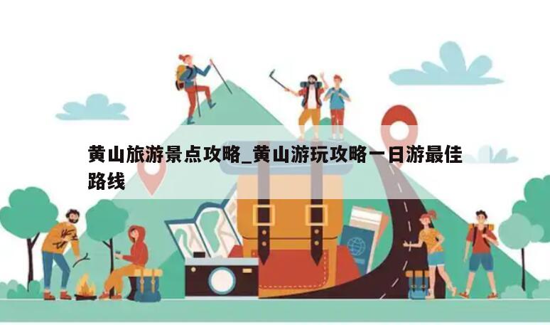 黄山旅游景点攻略_黄山游玩攻略一日游最佳路线